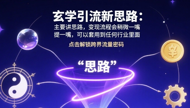 玄学引流新思路：主要讲思路，变现流程会稍微提一嘴，可以套用到任何行业里面-副业资源网