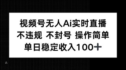视频号无人Ai实时直播不违规不封号操作简单单日稳定收入100-副业资源网