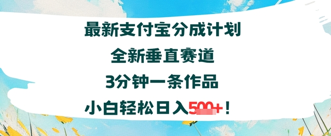 支付宝分成计划全新垂直赛道3分钟一条作品，小白轻松日入几张-副业资源网