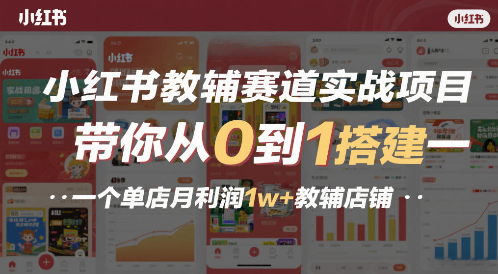 小红书教辅赛道实战项目，带你从0到1搭建一个单店月利润1w+教辅店铺-副业资源网
