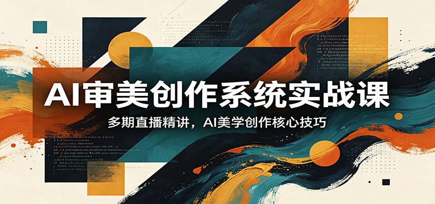 AI审美创作系统实战课，多期直播精讲，AI美学创作核心技巧-副业资源网