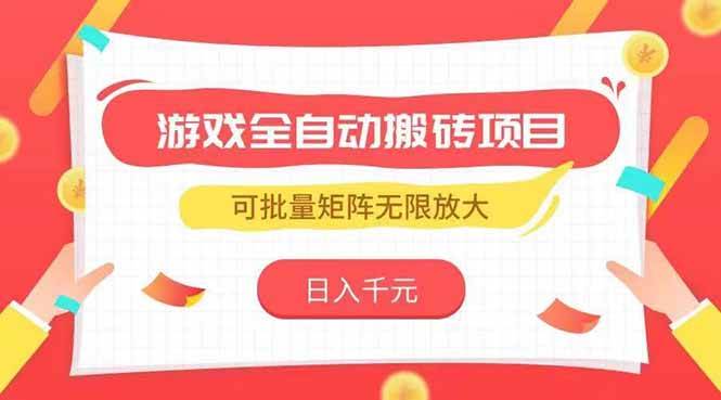 （15197期）游戏全自动搬砖项目，日入千元 ，可批量矩阵无限放大-副业资源网