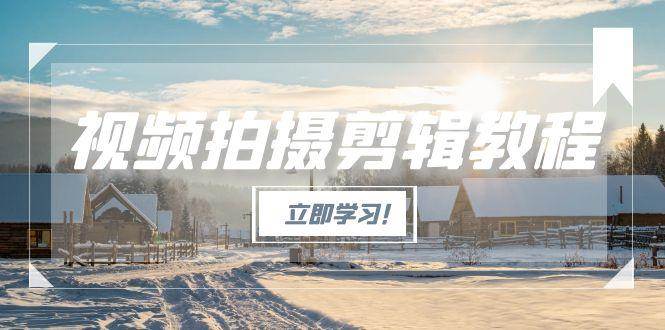 （15154期）视频拍摄剪辑教程，从基础操作到进阶，爆款视频全流程生产术-副业资源网