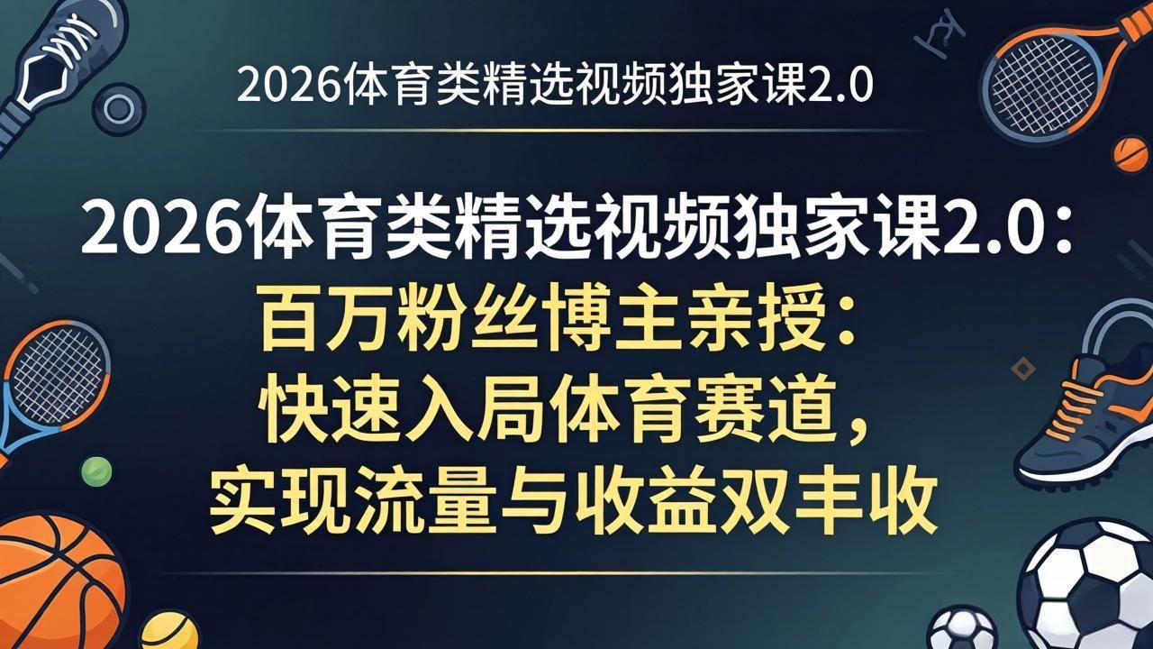 (17991期)2026体育类精选视频独家课2.0:百万粉丝博主亲授:快速入局体育赛道,实现流量与收益双丰收-副业资源网