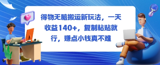 得物无脑搬运新玩法，一天收益140+，复制粘贴就行，賺点小钱真不难-副业资源网