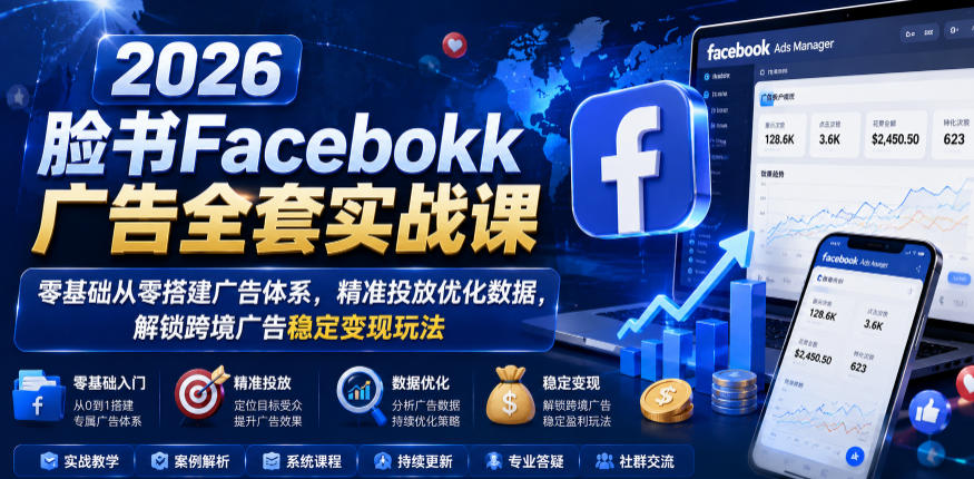 2026脸书Facebook广告全套实战课，零基础从零搭建广告体系，精准投放优化数据，解锁跨境广告稳定变现玩法-副业资源网