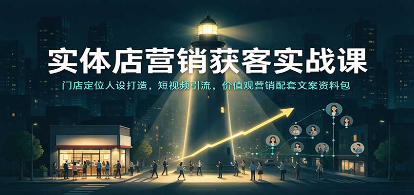 实体店营销获客实战课：门店定位人设打造，短视频引流，价值观营销配套文案资料包-副业资源网