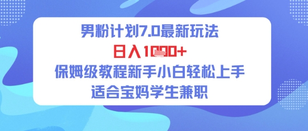 男粉计划7.0最新玩法，日入多张，保姆级教程新手小白轻松上手，适合宝妈学生兼职-副业资源网