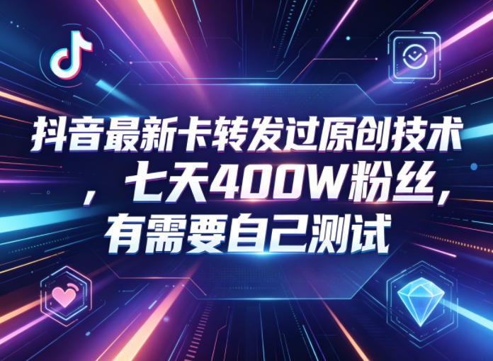 抖音最新卡转发过原创技术,七天400W粉丝,有需要自己测试-副业资源网