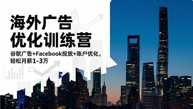 （16609期）海外广告优化训练营：谷歌广告+Facebook投放+账户优化，轻松月薪1-3万-副业资源网