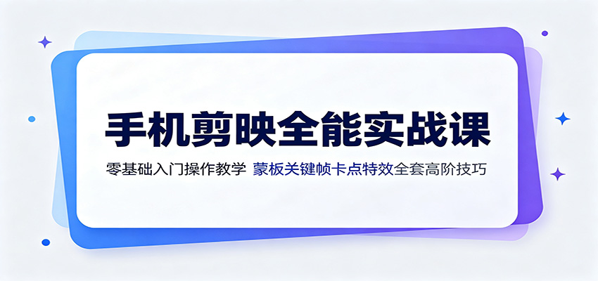 手机剪映全能实战课:零基础入门操作教学,蒙版关键帧卡点特效全套高阶技巧-副业资源网