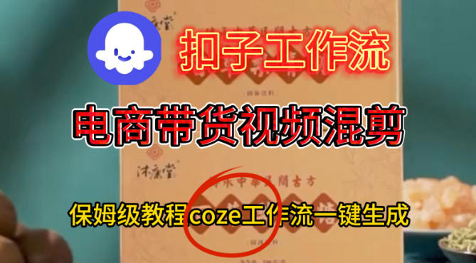 Coze扣子工作流一键生成电啇带货混剪视频，保姆级搭建教学-副业资源网