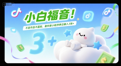 小白福音！不发作品不露脸，靠抖音小程序单日躺入3张+-副业资源网