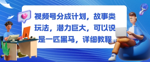 视频号分成计划,故事类玩法,潜力巨大,可以说是一匹黑马,详细教程-副业资源网