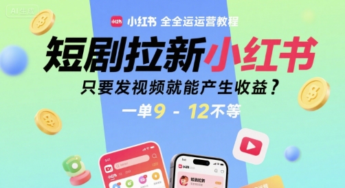 短剧拉新小红书全运营教程，只要发视频就能产生收益，一单9-12不等-副业资源网
