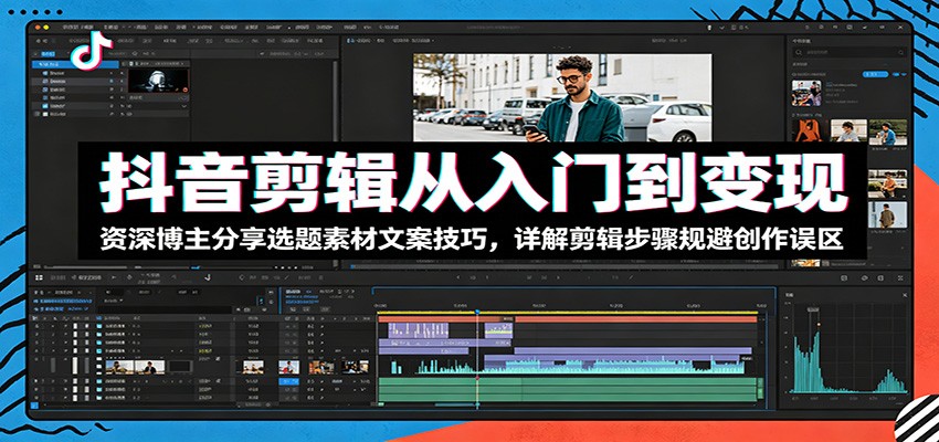 抖音剪辑从入门到变现:资深博主分享选题素材文案技巧,详解剪辑步骤规避创作误区-副业资源网