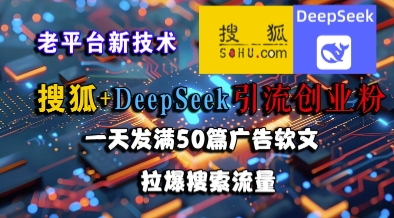 搜狐+DeepSeek引流创业粉，老平台新技术，一天发满50篇广告软文，拉爆搜索流量-副业资源网