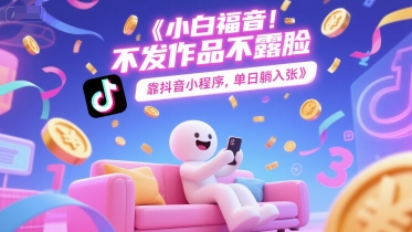 小白福音，不发作品不露脸，靠抖音小程序，单日躺入3张-副业资源网