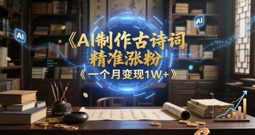 AI制作古诗词，精准涨粉，多重变现，一个月变现1W+-副业资源网
