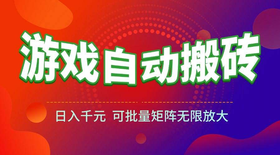 （15148期）游戏全自动搬砖项目，日入千元 ，可批量矩阵无限放大-副业资源网