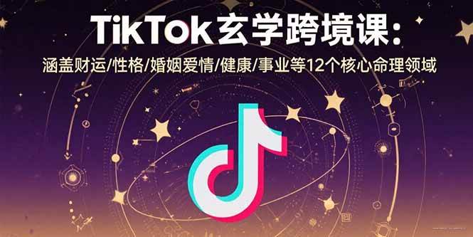 （15713期）TikTok玄学跨境课：涵盖财运/性格/婚姻爱情/健康/事业等12个核心命理领域-副业资源网