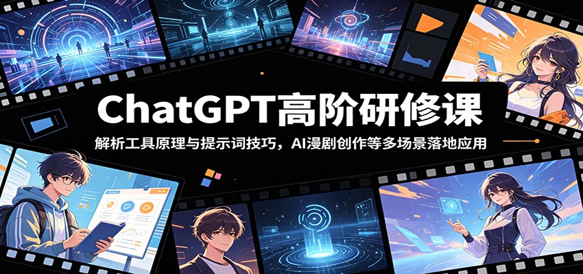 ChatGPT高阶研修课:解析工具原理与提示词技巧,AI漫剧创作等多场景落地应用-副业资源网