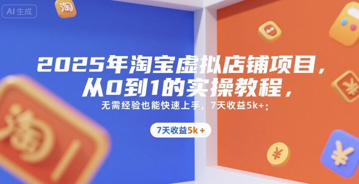 2025年淘宝虚拟店铺项目，从0到1的实操教程，无需经验也能快速上手，7天收益5k+-副业资源网