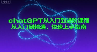 chatGPT从入门到进阶课程，从入门到精通，快速上手指南-副业资源网
