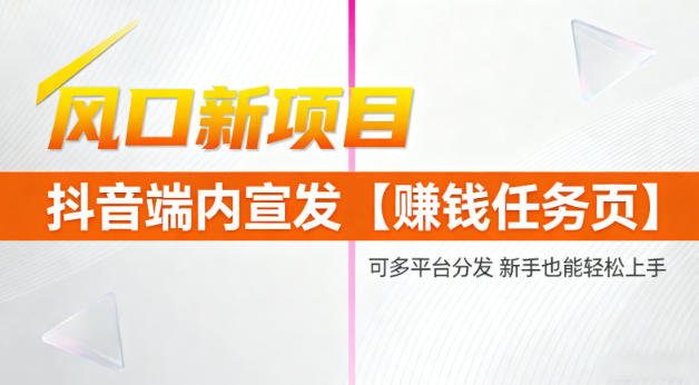 风口新项目，抖音端内宣发【賺钱任务页】，可多平台分发，新手也能轻松上手-副业资源网