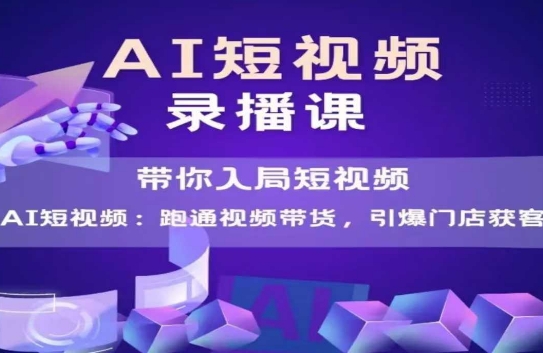 AI短视频爆款，带你入局短视频，跑通视频带货，引爆门店获客-副业资源网