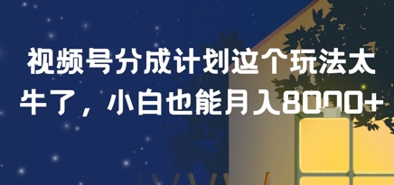 视频号分成计划这个玩法太牛了，小白也能月入8k+-副业资源网