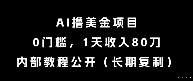 AI撸美金项目，0门槛，1天收入80刀，内部教程公开（长期复利）【揭秘】-副业资源网