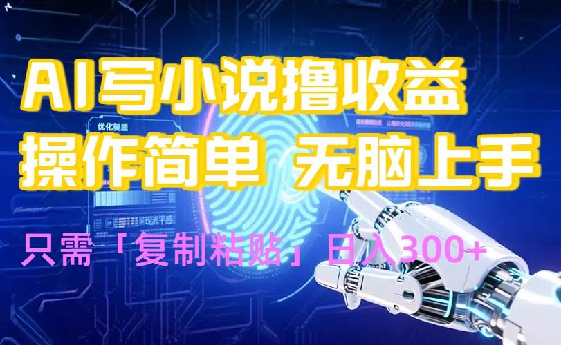 （15659期）AI写小说爆火玩法，小白也能无脑操作，复制粘贴日入300+-副业资源网