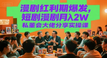 漫剧红利期爆发，短剧漫剧月入2W私董会大佬分享实操课-副业资源网