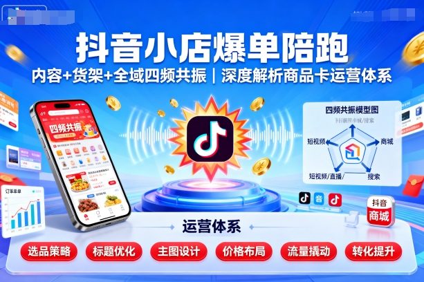 抖音小店爆单陪跑，内容＋货架＋全域四频共振，深度解析抖音商品卡运营体系-副业资源网