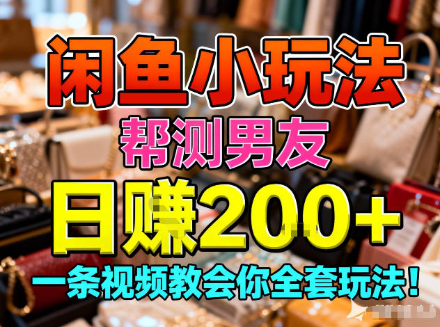 闲鱼小玩法，帮测男友，日入2张，一条视频教会你全套玩法-副业资源网