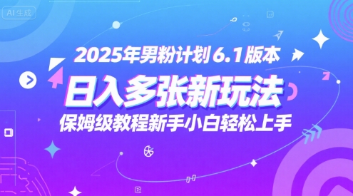 2025年男粉计划6.1版本，日入多张新玩法，保姆级教程新手小白轻松上手，适合宝妈学生兼职，副业首选-副业资源网
