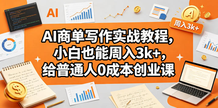 AI商单写作实战教程，小白也能周入3k+，给普通人0成本创业课-副业资源网