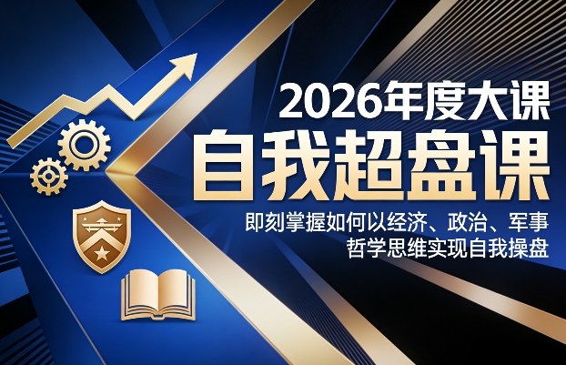 2026年度大课《自我超盘课》，即刻掌握如何以经济、政治、军事、哲学思维实现自我操盘-副业资源网