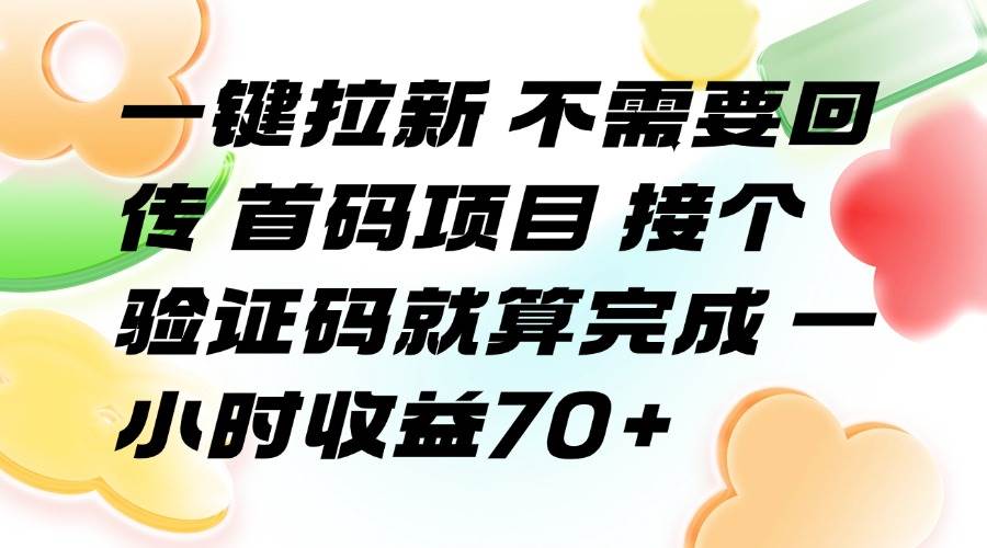 （15588期）一键拉新 不需要回传 首码项目 接个验证码就算完成 一小时收益70+-副业资源网