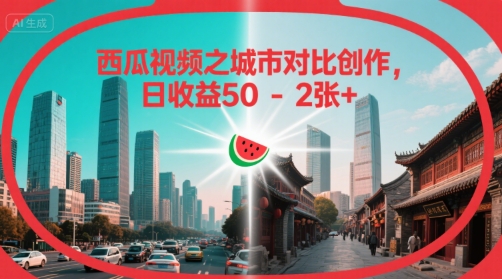 西瓜视频之城市对比创作，日收益50-2张+-副业资源网