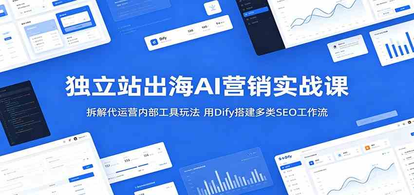 独立站出海AI营销实战课：拆解代运营内部工具玩法，用Dify搭建多类SEO工作流-副业资源网