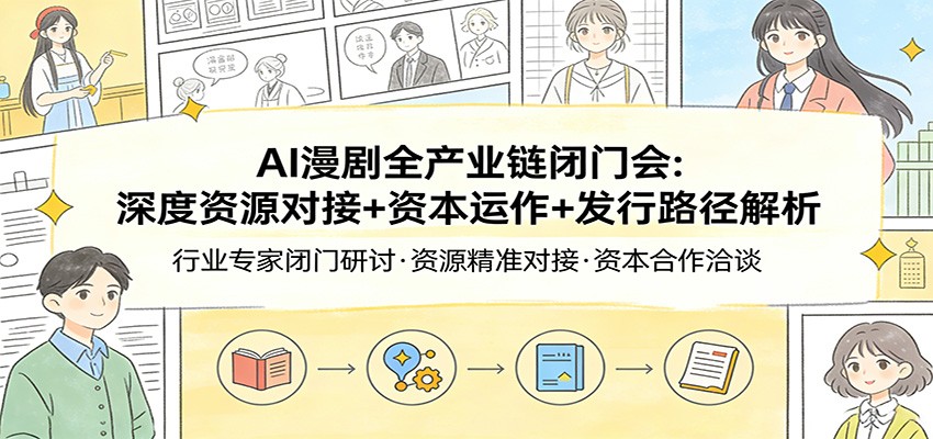 AI漫剧全产业链闭门会：深度资源对接+资本运作+发行路径解析-副业资源网