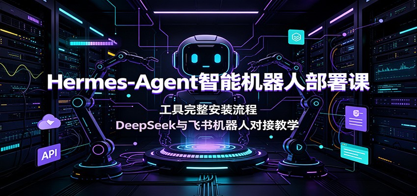 Hermes-Agent智能机器人部署课：工具完整安装流程，DeepSeek与飞书机器人对接教学-副业资源网