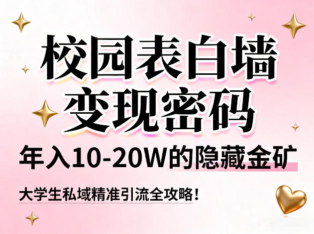 校园表白墙变现密码，年入10-20W的隐藏金矿，大学生私域精准引流全攻略！-副业资源网