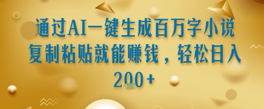 通过AI一键生成百万字小说复制粘贴就能挣钱，轻松日入2张+【揭秘】-副业资源网