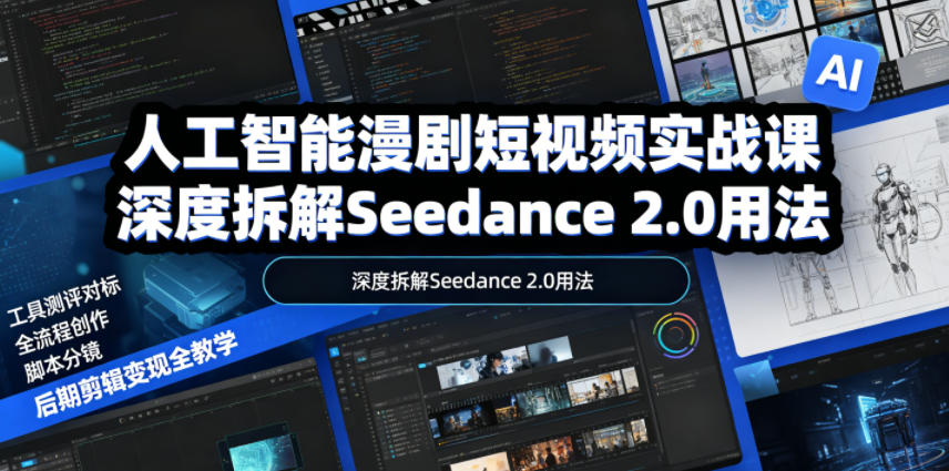 人工智能漫剧短视频实战课，深度拆解Seedance 2.0用法，工具测评对标+全流程创作+脚本分镜+后期剪辑变现全教学-副业资源网