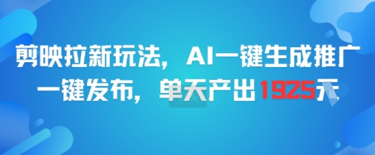剪映拉新玩法，AI一键生成推广，一键发布，单天最高产出1925-副业资源网