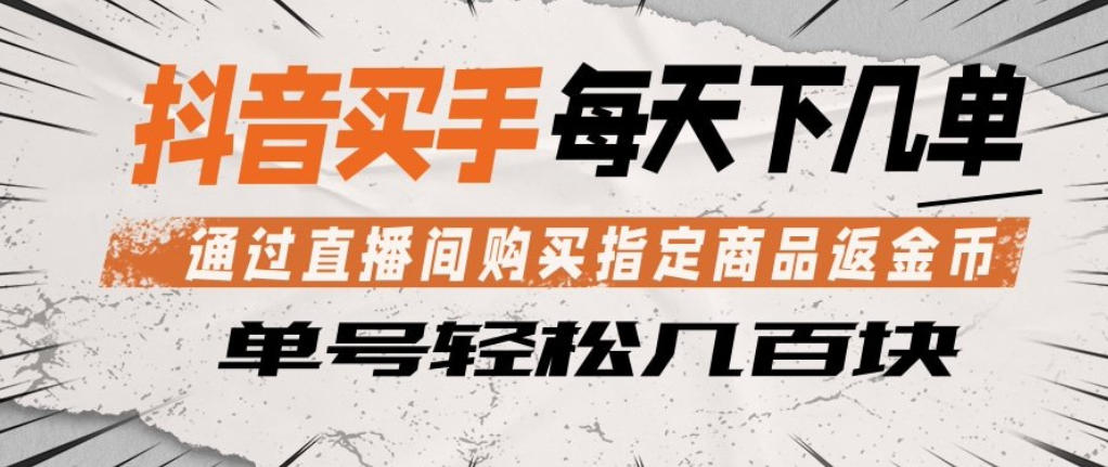 抖音买手通过直播间购买指定商品返金币，每天几单，轻松日入几张【揭秘】-副业资源网