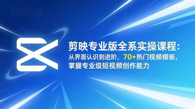 (16711期)剪映专业版全系实操课程:从界面认识到进阶,70+热门视频模板,掌握专业级短视频创作能力-副业资源网